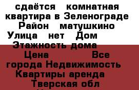 сдаётся 1 комнатная квартира в Зеленограде › Район ­ матушкино › Улица ­ нет › Дом ­ 513 › Этажность дома ­ 14 › Цена ­ 20 000 - Все города Недвижимость » Квартиры аренда   . Тверская обл.,Нелидово г.